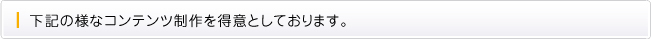下記の様なコンテンツ制作を得意としております。